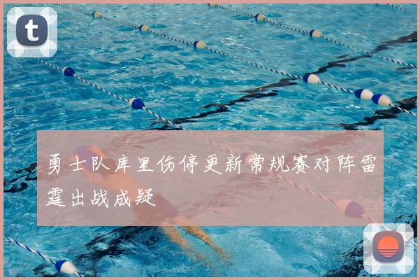 勇士队库里伤停更新常规赛对阵雷霆出战成疑