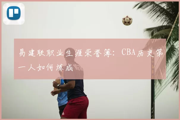 易建联职业生涯荣誉簿:CBA历史第一人如何炼成