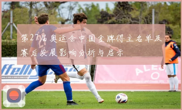 第27届奥运会中国金牌得主名单及赛后发展影响分析与启示