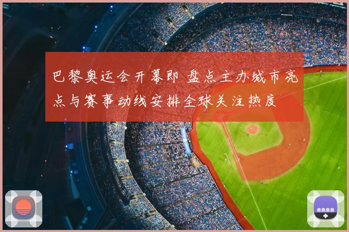 巴黎奥运会开幕即 盘点主办城市亮点与赛事动线安排全球关注热度