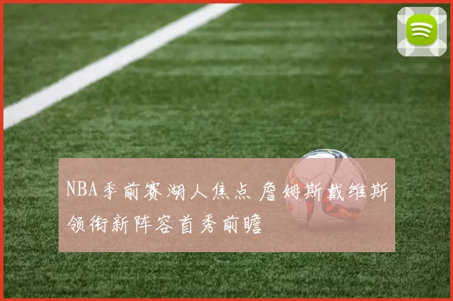 NBA季前赛湖人焦点 詹姆斯戴维斯领衔新阵容首秀前瞻