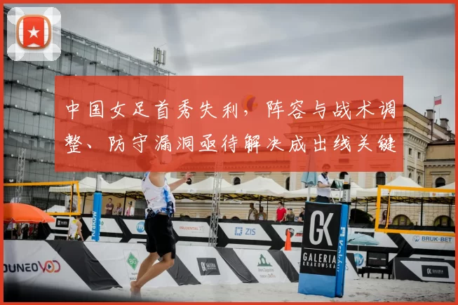 中国女足首秀失利，阵容与战术调整、防守漏洞亟待解决成出线关键和后续看点