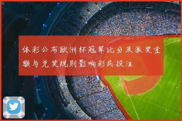 体彩公布欧洲杯冠军比分及派奖金额与兑奖规则影响彩民投注