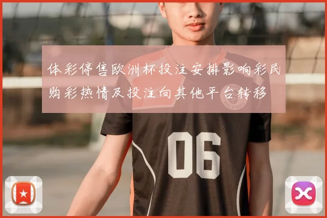 体彩停售欧洲杯投注安排影响彩民购彩热情及投注向其他平台转移