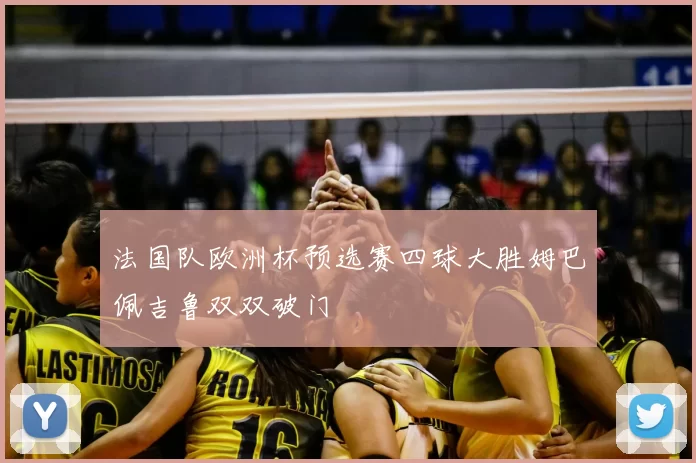 法国队欧洲杯预选赛四球大胜姆巴佩吉鲁双双破门