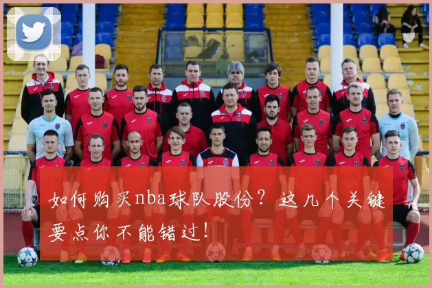 如何购买nba球队股份?这几个关键要点你不能错过!