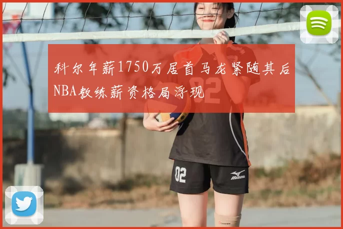 科尔年薪1750万居首马龙紧随其后NBA教练薪资格局浮现