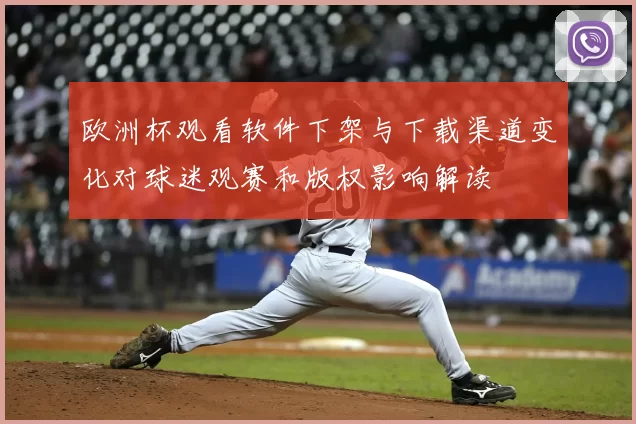 欧洲杯观看软件下架与下载渠道变化对球迷观赛和版权影响解读