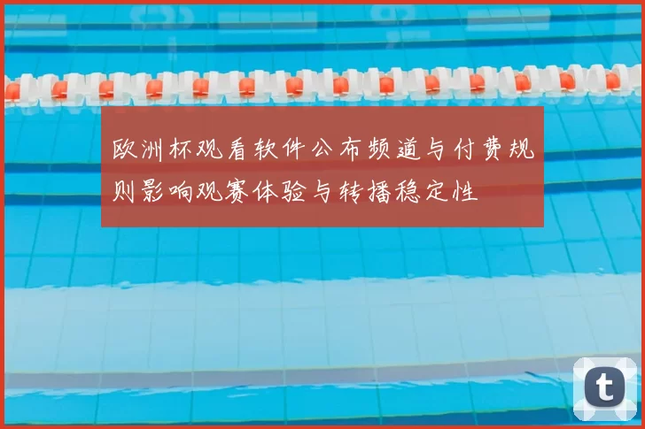 欧洲杯观看软件公布频道与付费规则影响观赛体验与转播稳定性