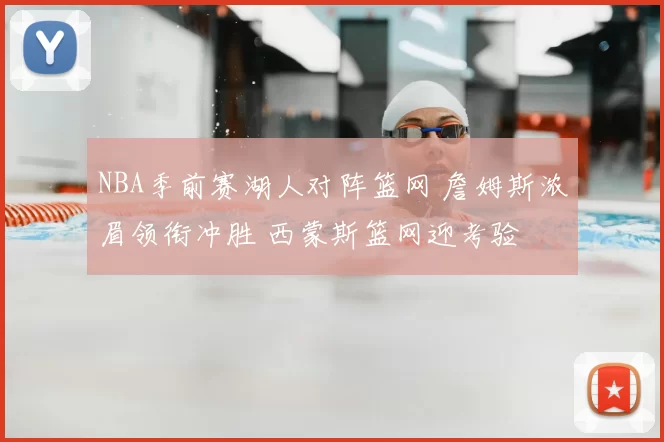 NBA季前赛湖人对阵篮网 詹姆斯浓眉领衔冲胜 西蒙斯篮网迎考验