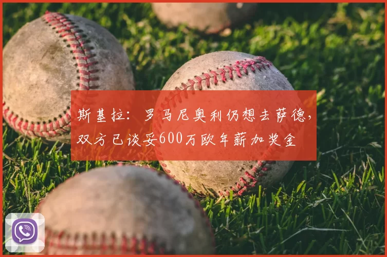 斯基拉:罗马尼奥利仍想去萨德,双方已谈妥600万欧年薪加奖金