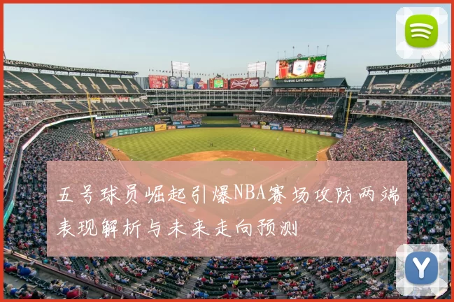 五号球员崛起引爆NBA赛场攻防两端表现解析与未来走向预测