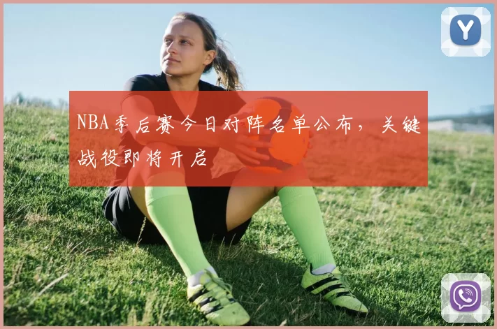 NBA季后赛今日对阵名单公布，关键战役即将开启