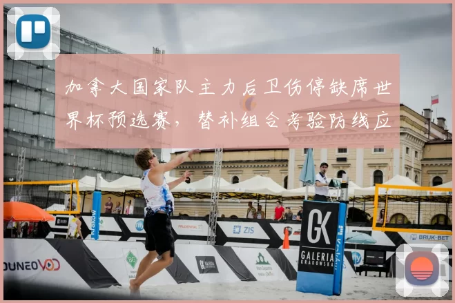 加拿大国家队主力后卫伤停缺席世界杯预选赛，替补组合考验防线应对强敌