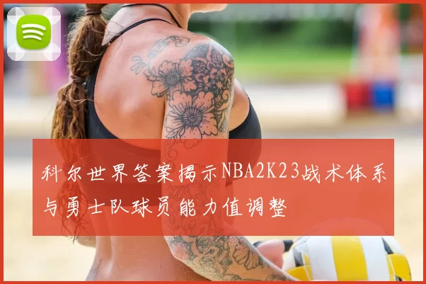 科尔世界答案揭示NBA2K23战术体系与勇士队球员能力值调整