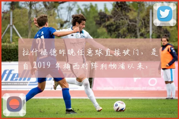 拉什福德昨晚任意球直接破门，是自 2019 年梅西对阵利物浦以来，首位在欧冠联赛中直接任意球破门的巴塞罗那球员。也是自 2021 年 1 月梅西对阵毕尔巴鄂竞技