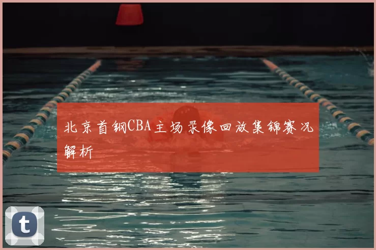 北京首钢CBA主场录像回放集锦赛况解析