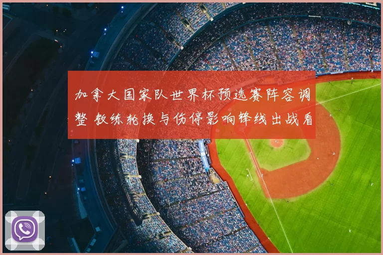 加拿大国家队世界杯预选赛阵容调整 教练轮换与伤停影响锋线出战看点