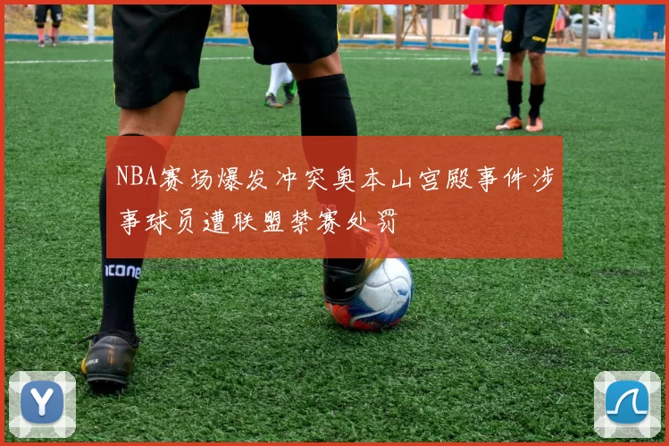 NBA赛场爆发冲突奥本山宫殿事件涉事球员遭联盟禁赛处罚