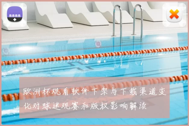 欧洲杯观看软件下架与下载渠道变化对球迷观赛和版权影响解读