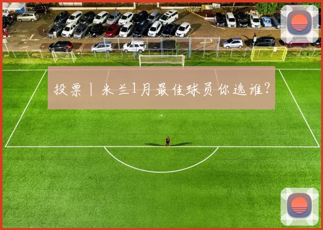 投票丨米兰1月最佳球员你选谁？