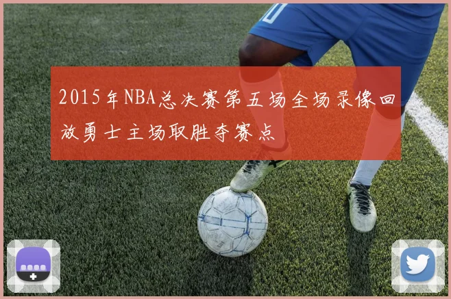 2015年NBA总决赛第五场全场录像回放勇士主场取胜夺赛点