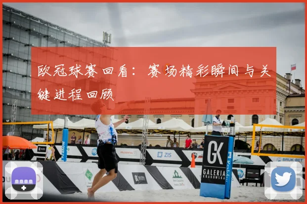 欧冠球赛回看：赛场精彩瞬间与关键进程回顾