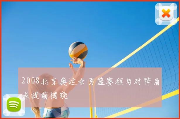 2008北京奥运会男篮赛程与对阵看点提前揭晓