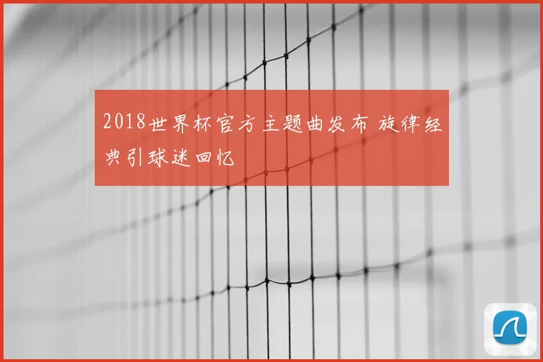 2018世界杯官方主题曲发布 旋律经典引球迷回忆