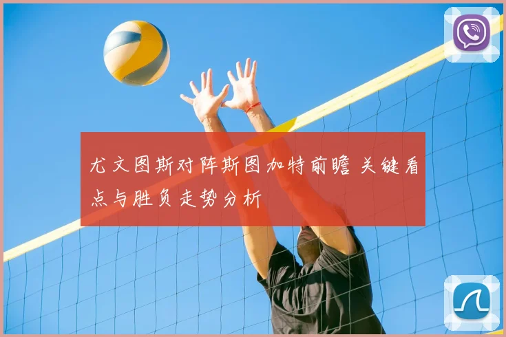 尤文图斯对阵斯图加特前瞻 关键看点与胜负走势分析
