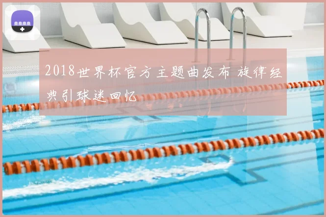 2018世界杯官方主题曲发布 旋律经典引球迷回忆