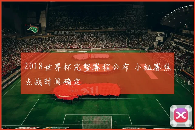 2018世界杯完整赛程公布 小组赛焦点战时间确定
