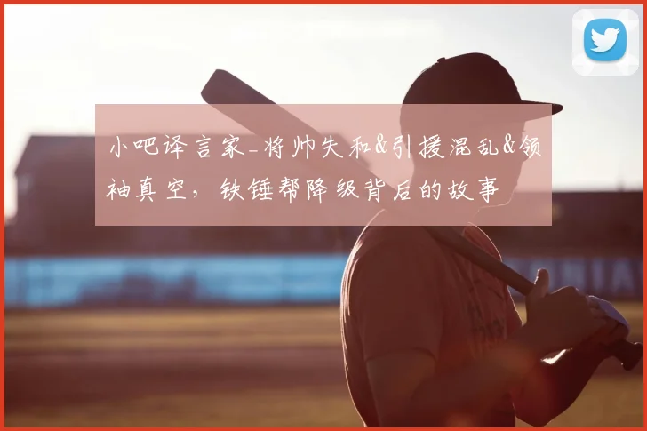 小吧译言家_将帅失和&引援混乱&领袖真空，铁锤帮降级背后的故事